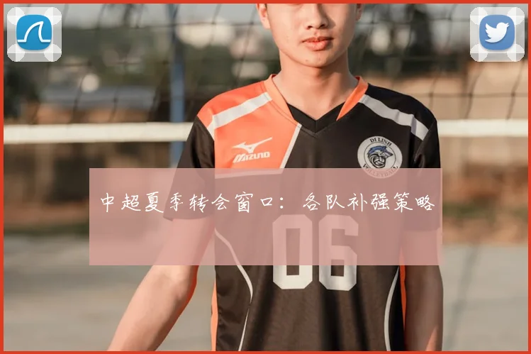 中超夏季转会窗口：各队补强策略
