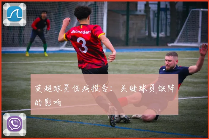 英超球员伤病报告:关键球员缺阵的影响