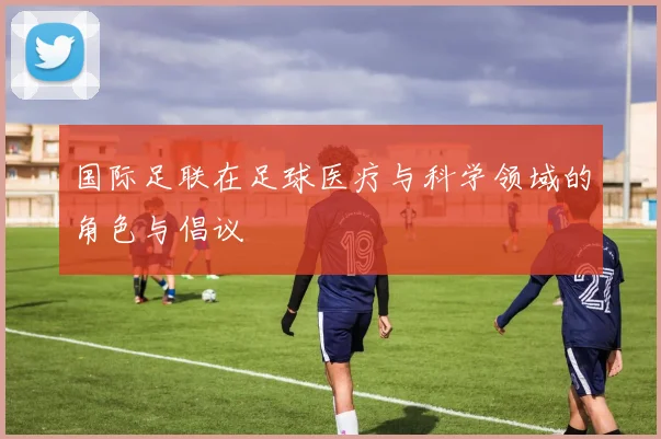 国际足联在足球医疗与科学领域的角色与倡议