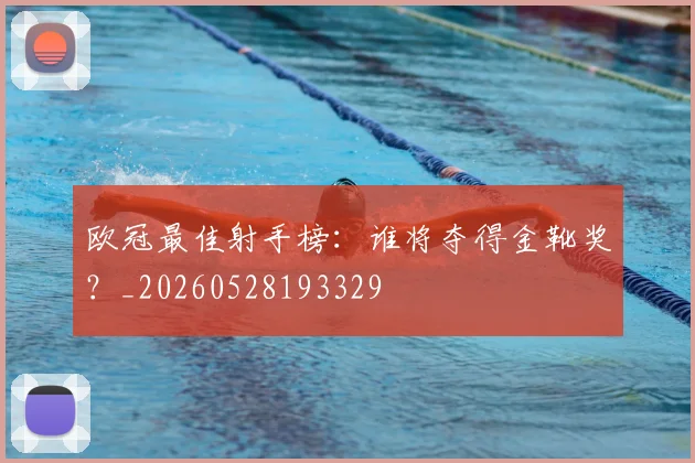 欧冠最佳射手榜：谁将夺得金靴奖？_20260528193329