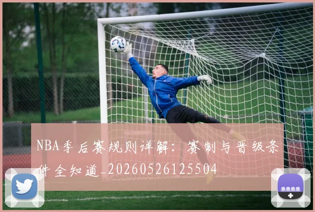 NBA季后赛规则详解:赛制与晋级条件全知道_20260526125504