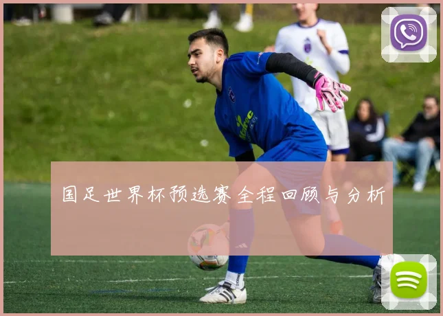 国足世界杯预选赛全程回顾与分析