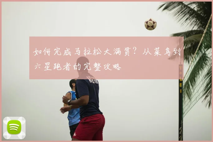 如何完成马拉松大满贯?从菜鸟到六星跑者的完整攻略