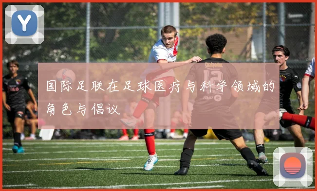 国际足联在足球医疗与科学领域的角色与倡议