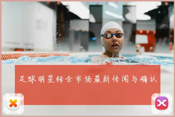 足球明星转会市场最新传闻与确认