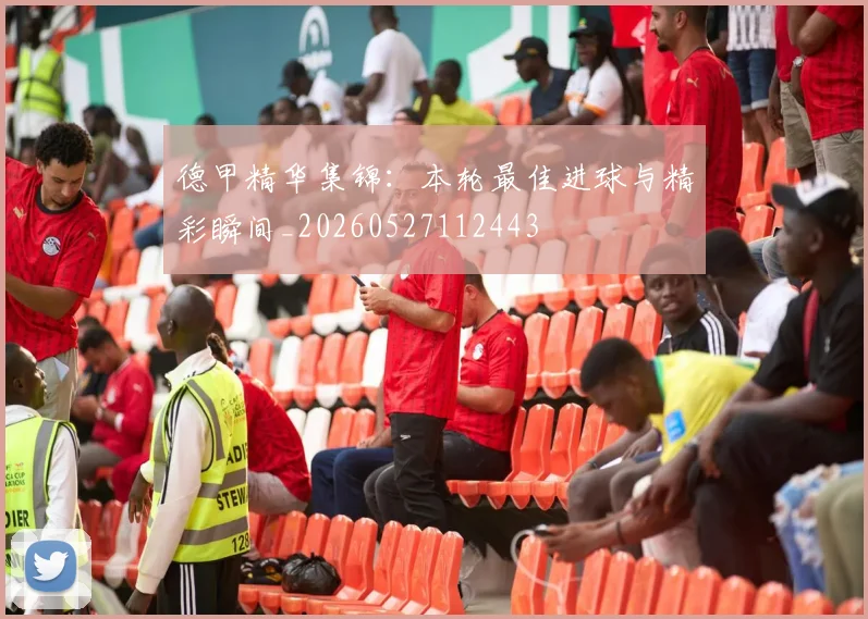 德甲精华集锦：本轮最佳进球与精彩瞬间_20260527112443