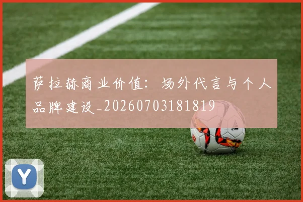 萨拉赫商业价值:场外代言与个人品牌建设_20260703181819