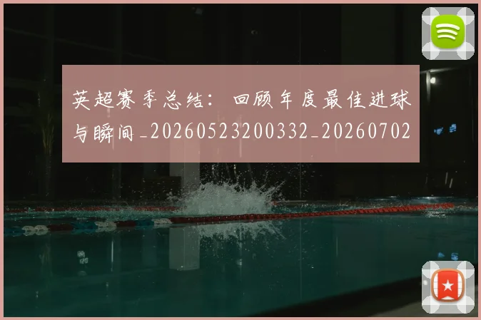 英超赛季总结：回顾年度最佳进球与瞬间_20260523200332_20260702174655
