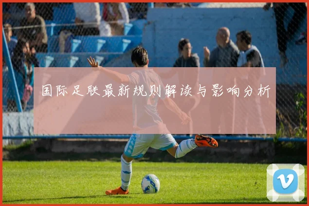 国际足联最新规则解读与影响分析