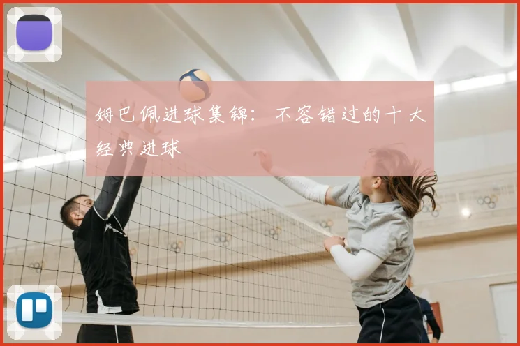姆巴佩进球集锦：不容错过的十大经典进球