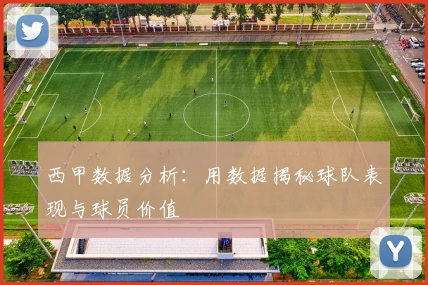 西甲数据分析:用数据揭秘球队表现与球员价值