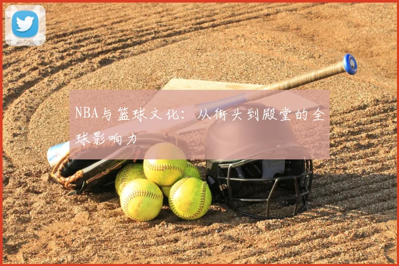 NBA与篮球文化：从街头到殿堂的全球影响力