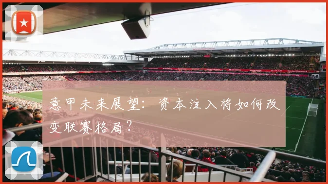 意甲未来展望：资本注入将如何改变联赛格局？