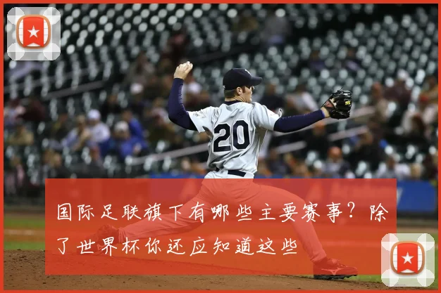 国际足联旗下有哪些主要赛事?除了世界杯你还应知道这些