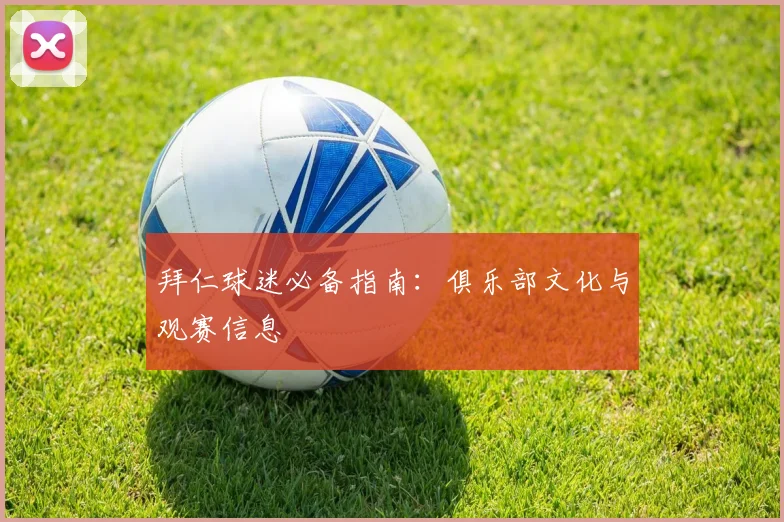 拜仁球迷必备指南：俱乐部文化与观赛信息