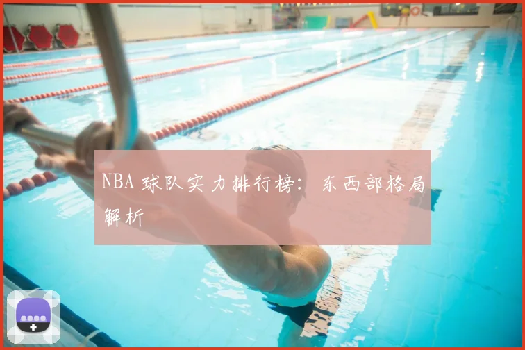 NBA 球队实力排行榜:东西部格局解析