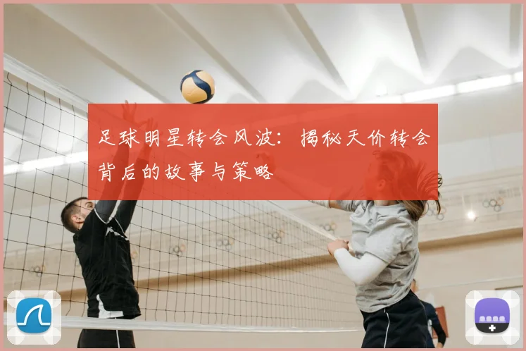 足球明星转会风波：揭秘天价转会背后的故事与策略