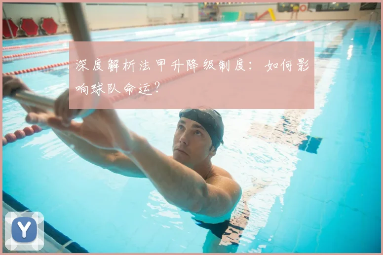 深度解析法甲升降级制度：如何影响球队命运？