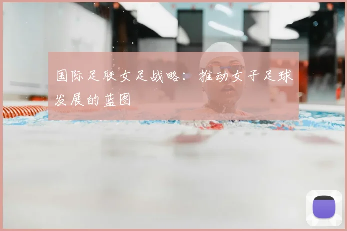 国际足联女足战略:推动女子足球发展的蓝图