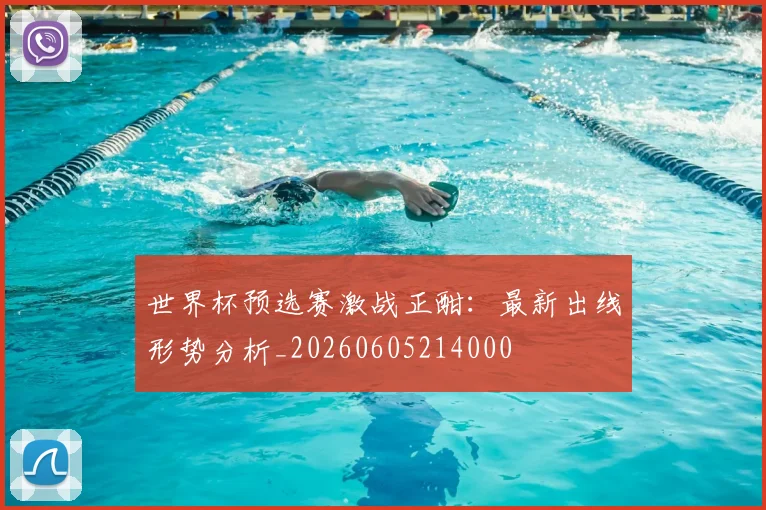 世界杯预选赛激战正酣：最新出线形势分析_20260605214000