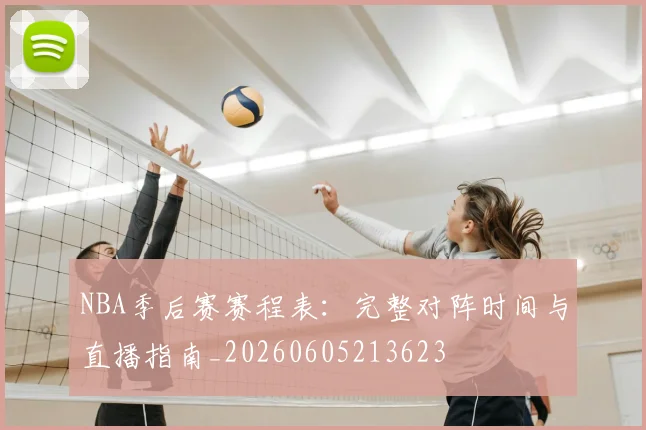 NBA季后赛赛程表：完整对阵时间与直播指南_20260605213623