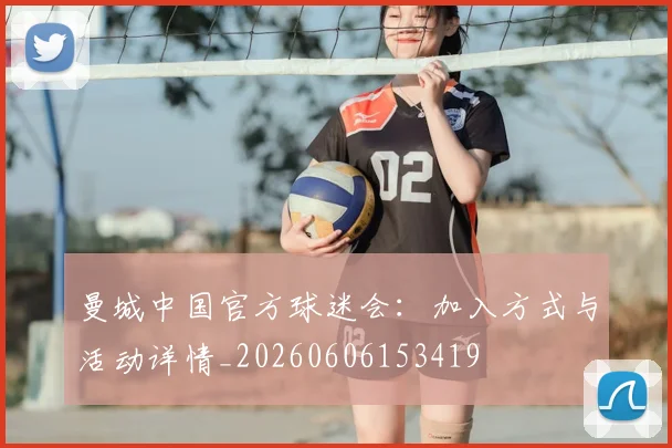 曼城中国官方球迷会：加入方式与活动详情_20260606153419