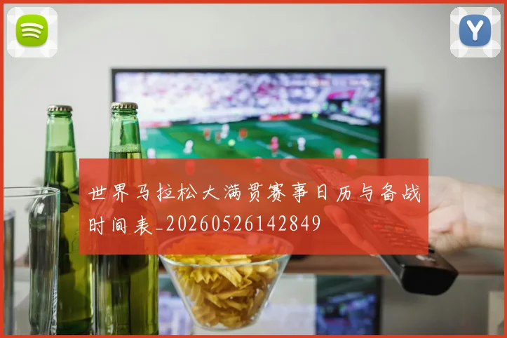 世界马拉松大满贯赛事日历与备战时间表_20260526142849