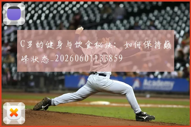 C罗的健身与饮食秘诀：如何保持巅峰状态_20260601133859