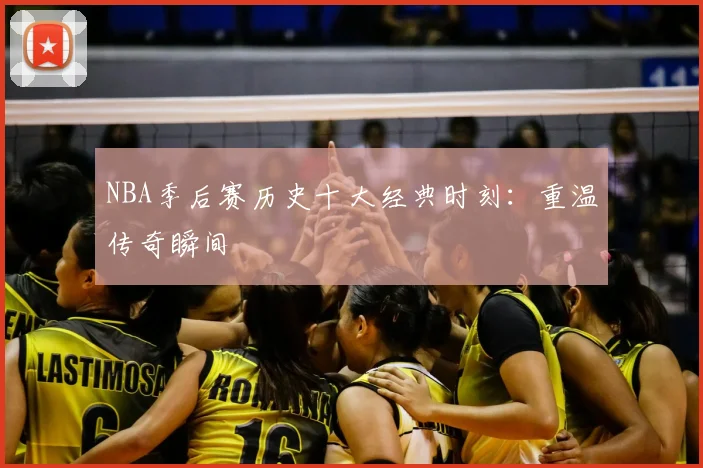 NBA季后赛历史十大经典时刻：重温传奇瞬间