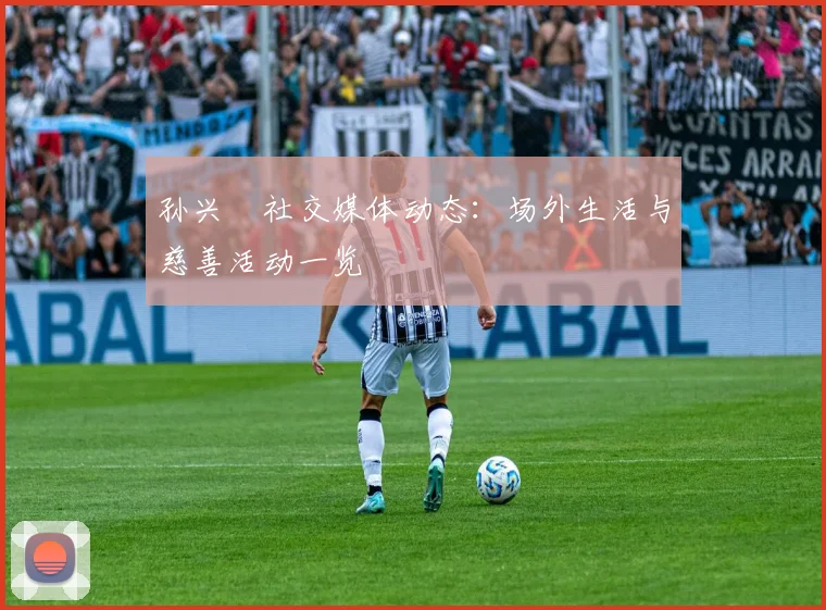 孙兴慜社交媒体动态：场外生活与慈善活动一览