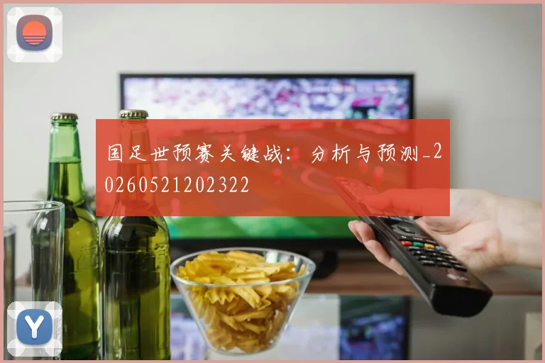 国足世预赛关键战：分析与预测_20260521202322