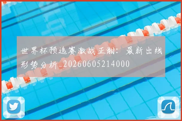 世界杯预选赛激战正酣：最新出线形势分析_20260605214000