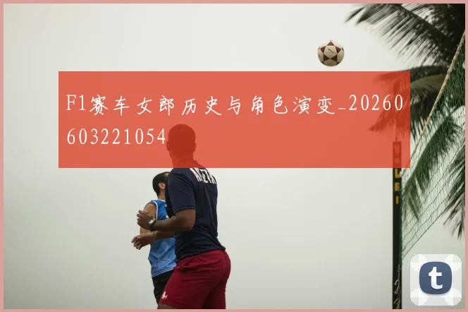 F1赛车女郎历史与角色演变_20260603221054