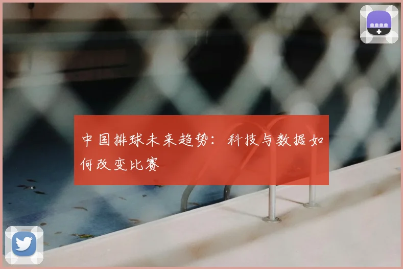 中国排球未来趋势：科技与数据如何改变比赛