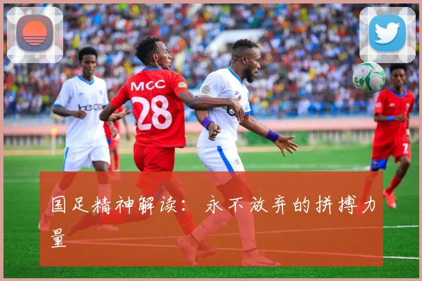 国足精神解读：永不放弃的拼搏力量