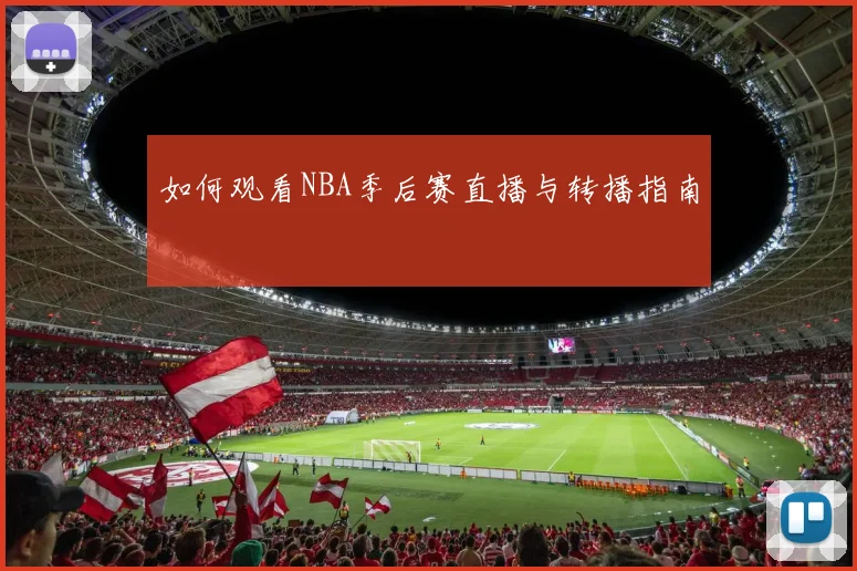 如何观看NBA季后赛直播与转播指南