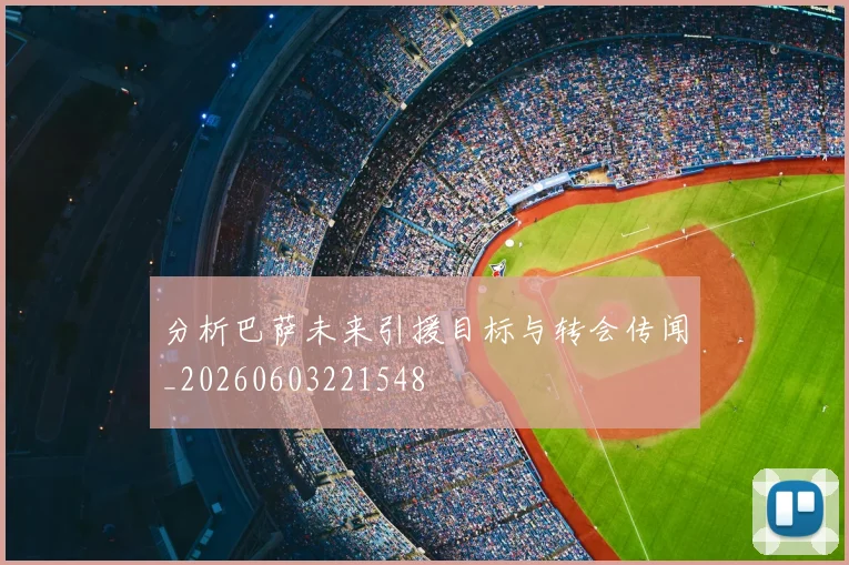 分析巴萨未来引援目标与转会传闻_20260603221548