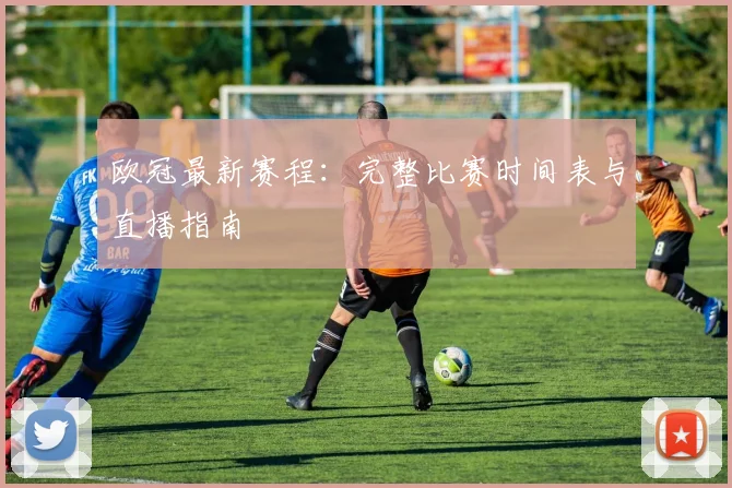 欧冠最新赛程：完整比赛时间表与直播指南