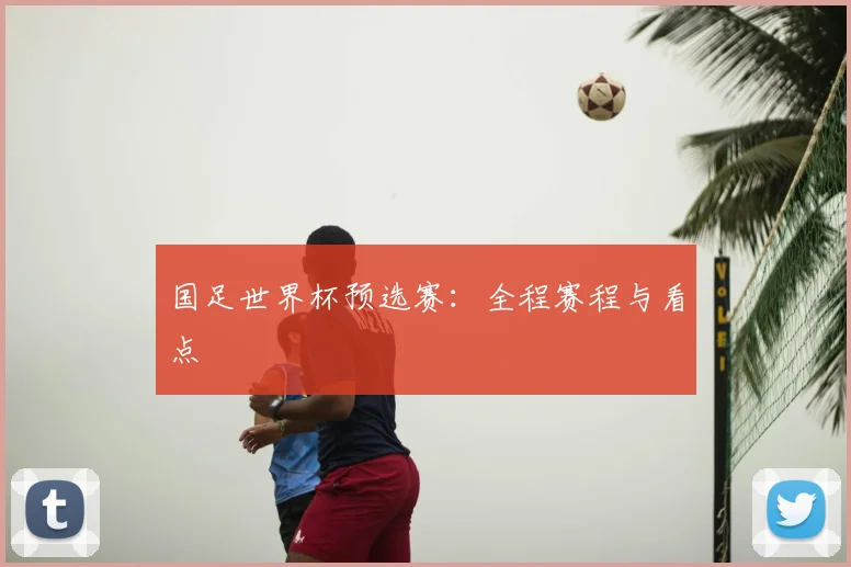 国足世界杯预选赛：全程赛程与看点